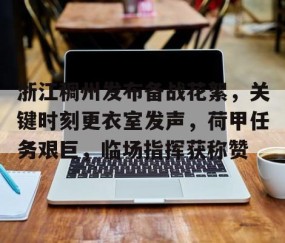 一号-包含浙江稠州发布备战花絮，关键时刻更衣室发声，荷甲任务艰巨，临场指挥获称赞的词条